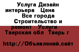 Услуга Дизайн интерьера › Цена ­ 550 - Все города Строительство и ремонт » Услуги   . Тверская обл.,Тверь г.